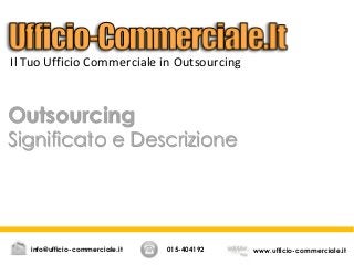 Outsourcing
Significato e Descrizione
015-404192 www.ufficio-commerciale.itinfo@ufficio-commerciale.it
Il Tuo Ufficio Commerciale in Outsourcing
 