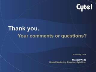 Thank you.
Your comments or questions?
29 January, 2014
Michael Weitz
Global Marketing Director, Cytel Inc.
 