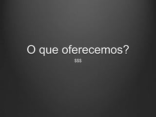 O que oferecemos?
       $$$
 