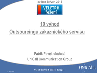 1 2014-06-04
květen-červen 2014
10 výhod
Outsourcingu zákaznického servisu
Patrik Pavel, obchod,
UniCall Communication Group
 