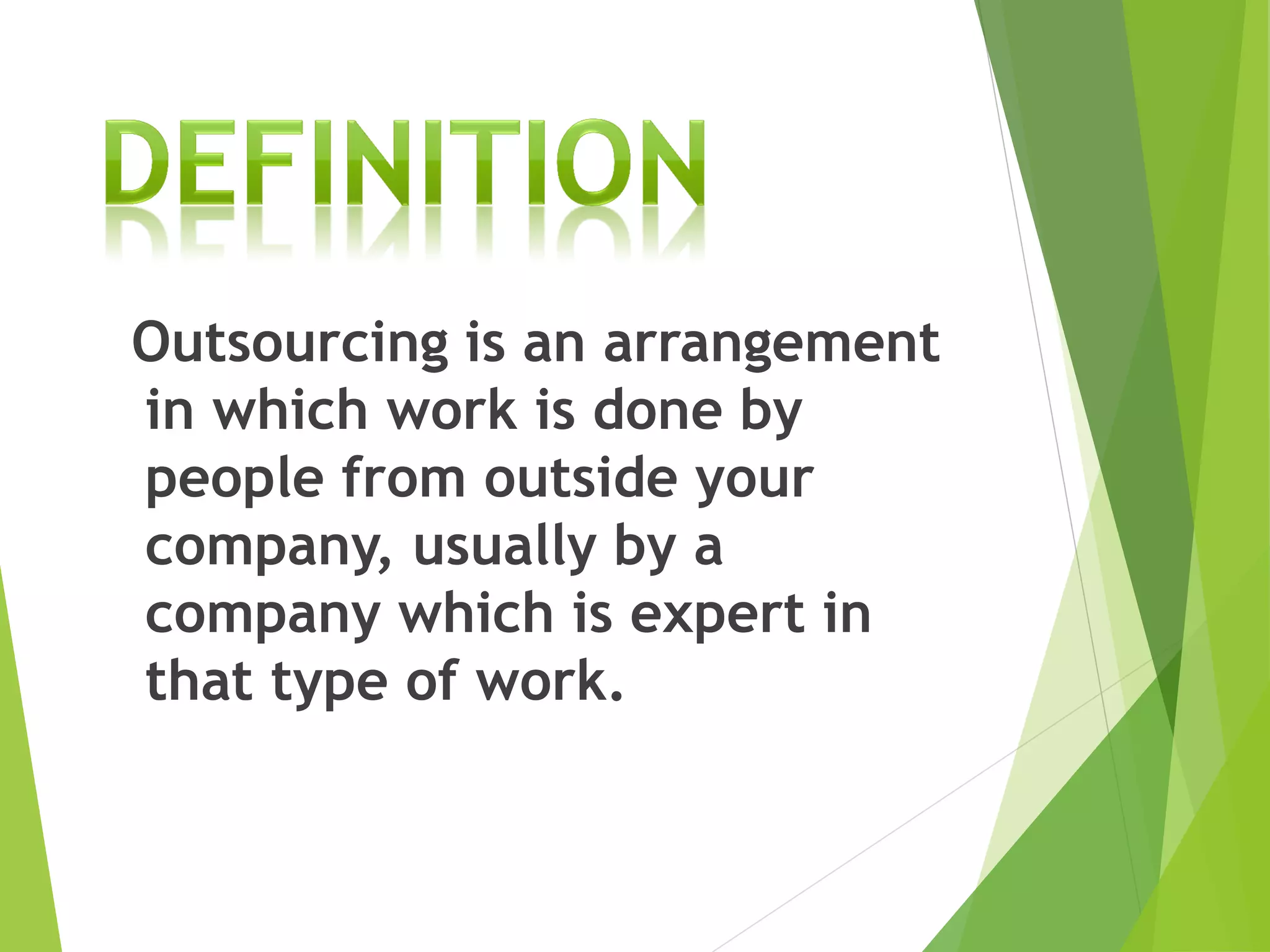 Outsourcing is an arrangement
in which work is done by
people from outside your
company, usually by a
company which is expert in
that type of work.
 