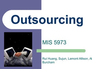 Outsourcing
MIS 5973
Rui Huang, Sujun, Lamont Allison, Al
Burcham
 