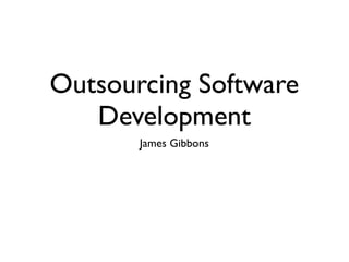 Outsourcing Software
   Development
       James Gibbons
 