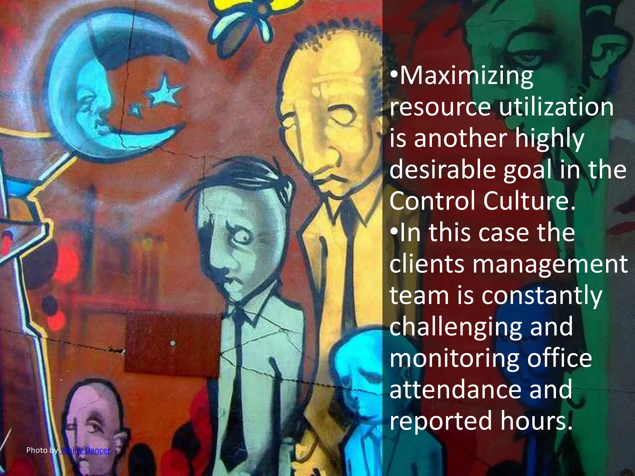 •Maximizing
                        resource utilization
                        is another highly
                        desirable goal in the
                        Control Culture.
                        •In this case the
                        clients management
                        team is constantly
                        challenging and
                        monitoring office
                        attendance and
                        reported hours.
Photo by Whiny Dancer
 