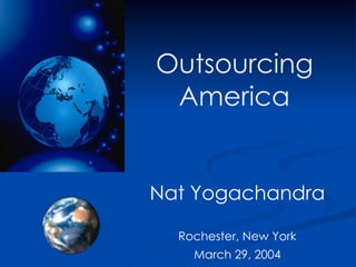 Outsourcing
 America


Nat Yogachandra

  Rochester, New York
    March 29, 2004
 