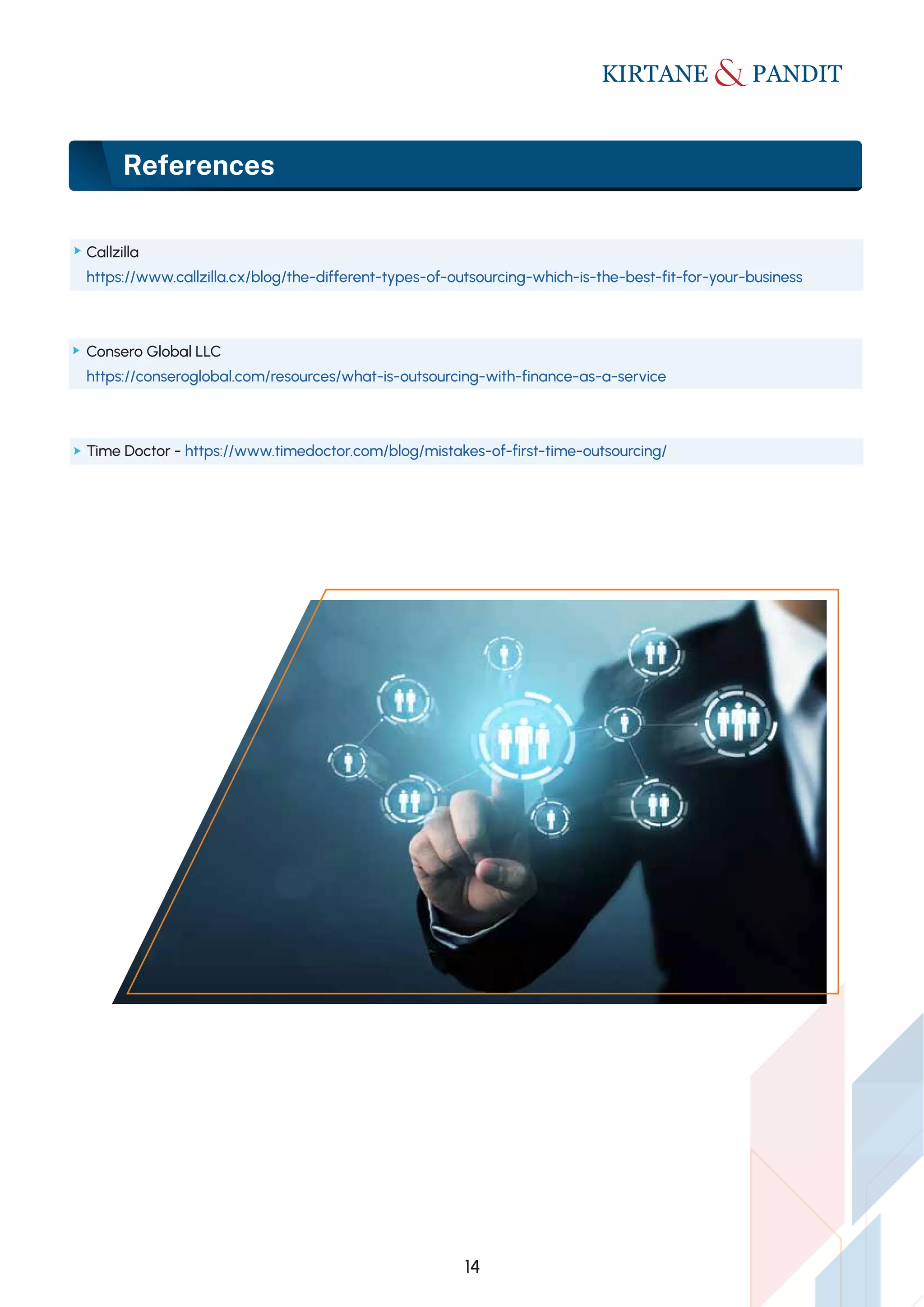 14
References
Callzilla
https://www.callzilla.cx/blog/the-different-types-of-outsourcing-which-is-the-best-fit-for-your-business
Consero Global LLC
https://conseroglobal.com/resources/what-is-outsourcing-with-finance-as-a-service
Time Doctor - https://www.timedoctor.com/blog/mistakes-of-first-time-outsourcing/
 