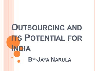 OUTSOURCING AND
ITS POTENTIAL FOR
INDIA
BY-JAYA NARULA
 