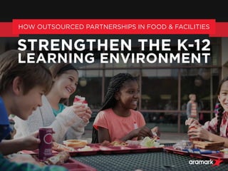 HOW OUTSOURCED PARTNERSHIPS IN FOOD & FACILITIES
STRENGTHEN THE K-12
LEARNING ENVIRONMENT
 