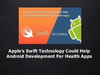 Apple’s Swift Technology Could Help
Android Development For Health Apps
 