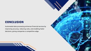CONCLUSION
Automated data processing enhances financial services by
improving accuracy, reducing costs, and enabling faster
decisions, giving companies a competitive edge.
 