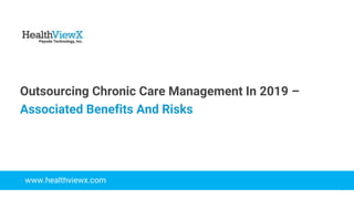 © 2018 | Payoda - Confidential
1
Outsourcing Chronic Care Management In 2019 –
Associated Benefits And Risks
www.healthviewx.com
 