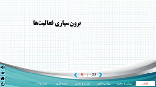 ‫کلیات‬‫تحقیق‬ ‫روش‬‫تحلیل‬ ‫و‬ ‫تجزیه‬‫گیری‬ ‫نتیجه‬‫پیشنهادات‬ ‫تحقی‬ ‫پیشینه‬‫ق‬
5 25|
‫برون‬‫فعاليت‬ ‫سپاري‬‫ها‬
 