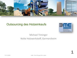 Outsourcing des Holzeinkaufs Michael Timinger Nolte Holzwerkstoff, Germersheim 08.10.2009 1 nolte - Eine Gruppe fürs Leben 