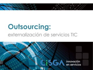 Outsourcing:
externalización de servicios TIC
 