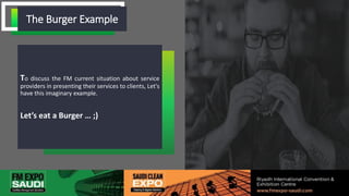 To discuss the FM current situation about service
providers in presenting their services to clients, Let's
have this imaginary example.
Let’s eat a Burger … ;)
WHY WE ARE HEREThe Burger Example
 
