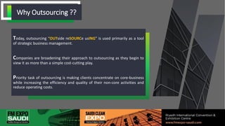 Today, outsourcing “OUTside reSOURCe usING” is used primarily as a tool
of strategic business management.
Companies are broadening their approach to outsourcing as they begin to
view it as more than a simple cost-cutting play.
Priority task of outsourcing is making clients concentrate on core-business
while increasing the efficiency and quality of their non-core activities and
reduce operating costs.
WHY WE ARE HEREWhy Outsourcing ??
 