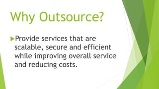 Why Outsource?
Provide services that are
scalable, secure and efficient
while improving overall service
and reducing costs.
 