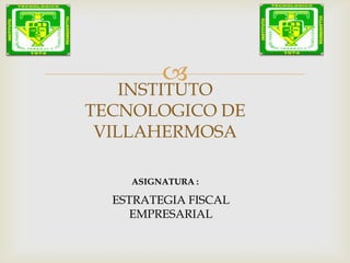 
INSTITUTO
TECNOLOGICO DE
VILLAHERMOSA
ASIGNATURA :
ESTRATEGIA FISCAL
EMPRESARIAL
 
