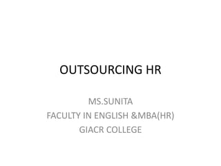 OUTSOURCING HR
MS.SUNITA
FACULTY IN ENGLISH &MBA(HR)
GIACR COLLEGE
 