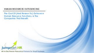 HUMAN RESOURCES OUTSOURCING
The Cost Of (And Reason To) Outsource
Human Resource Functions, & The
Companies That Benefit.
 