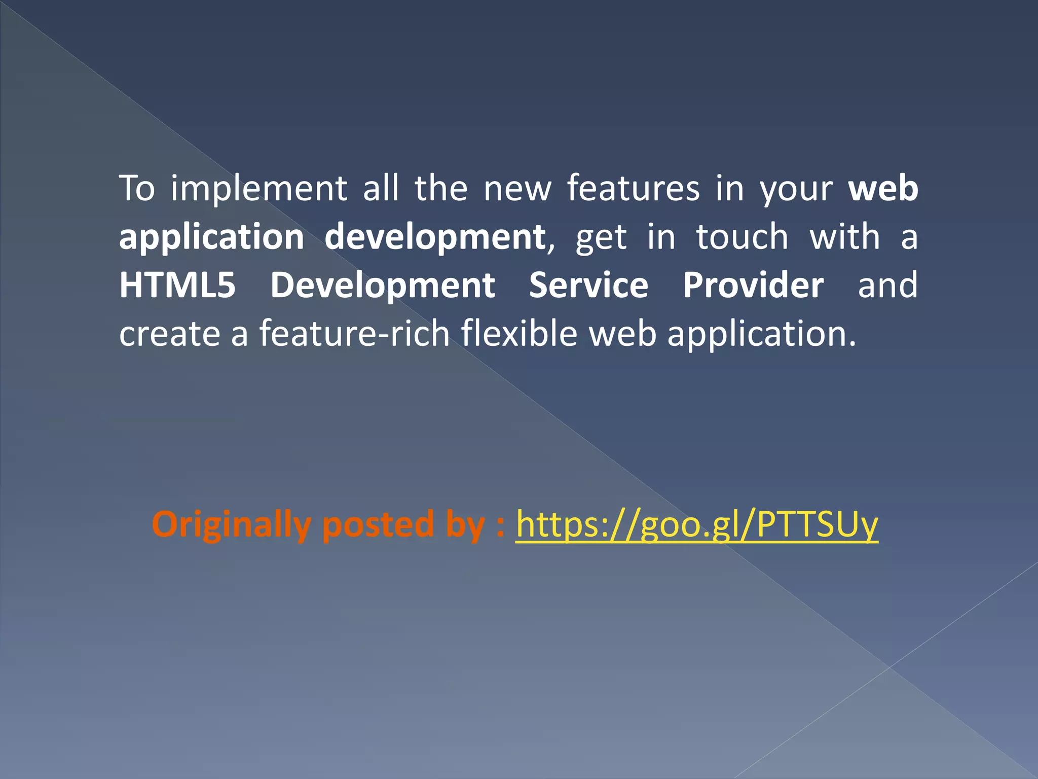 To implement all the new features in your web
application development, get in touch with a
HTML5 Development Service Provider and
create a feature-rich flexible web application.
Originally posted by : https://goo.gl/PTTSUy
 