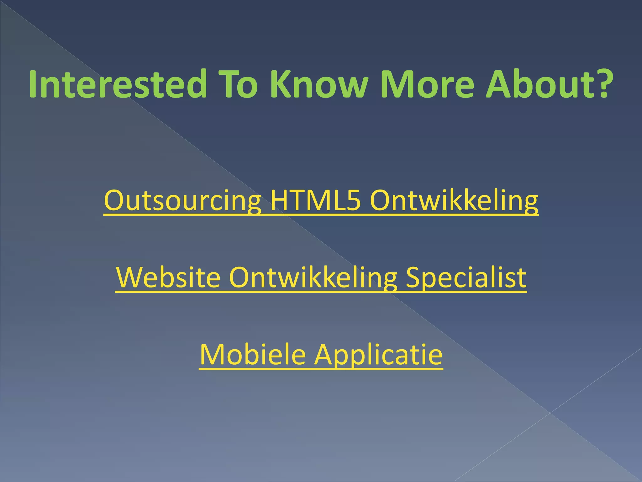 Interested To Know More About?
Outsourcing HTML5 Ontwikkeling
Website Ontwikkeling Specialist
Mobiele Applicatie
 