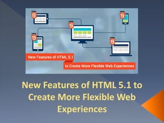 New Features of HTML 5.1 to
Create More Flexible Web
Experiences
 