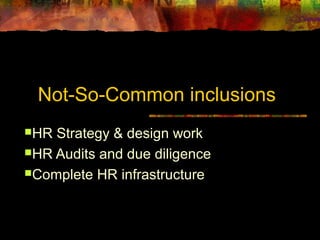 Not-So-Common inclusions 
HR Strategy & design work 
HR Audits and due diligence 
Complete HR infrastructure 
 