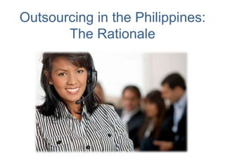 Outsourcing in the Philippines:
The Rationale
 