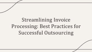 Streamlining Invoice
Processing: Best Practices for
Successful Outsourcing
 