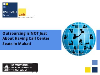 Outsourcing is NOT Just
About Having Call Center
Seats in Makati
 