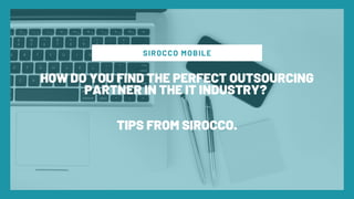 SIROCCO MOBILE
HOW DO YOU FIND THE PERFECT OUTSOURCING
PARTNER IN THE IT INDUSTRY?
TIPS FROM SIROCCO.
 