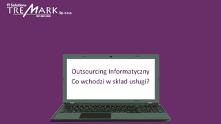 Outsourcing Informatyczny
Co wchodzi w skład usługi?
 