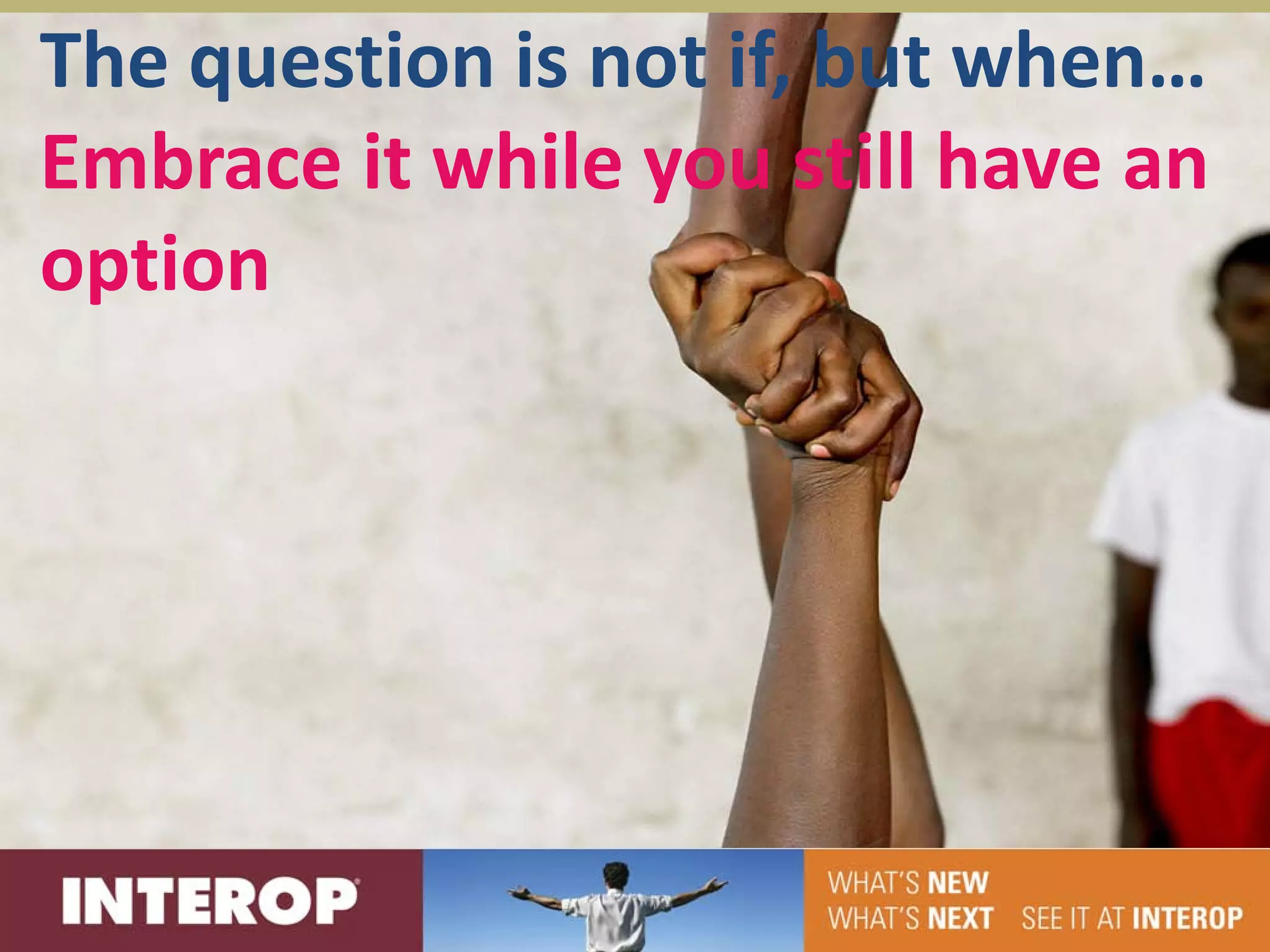 The question is not if, but when…
Embrace it while you still have an
option
 