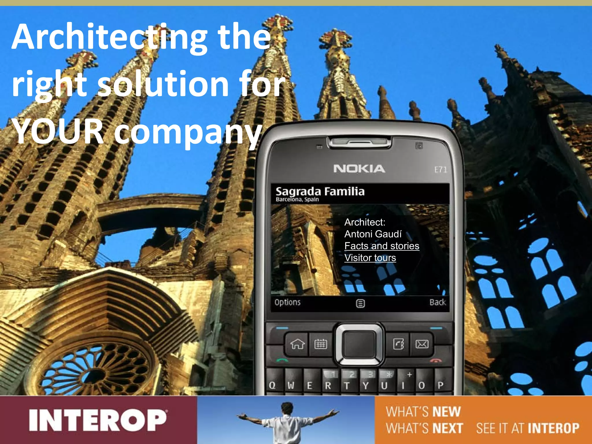 Architecting the
right solution for
YOUR company

                     Architect:
                     Antoni Gaudí
                     Facts and stories
                     Visitor tours
 