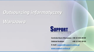 Outsourcing informatyczny
Warszawa
Centrala biura Warszawa: +48 22 335 28 00
Oddział Kraków: +48 12 362 30 03
E-mail: support@support-online.pl
www.support-online.pl
 