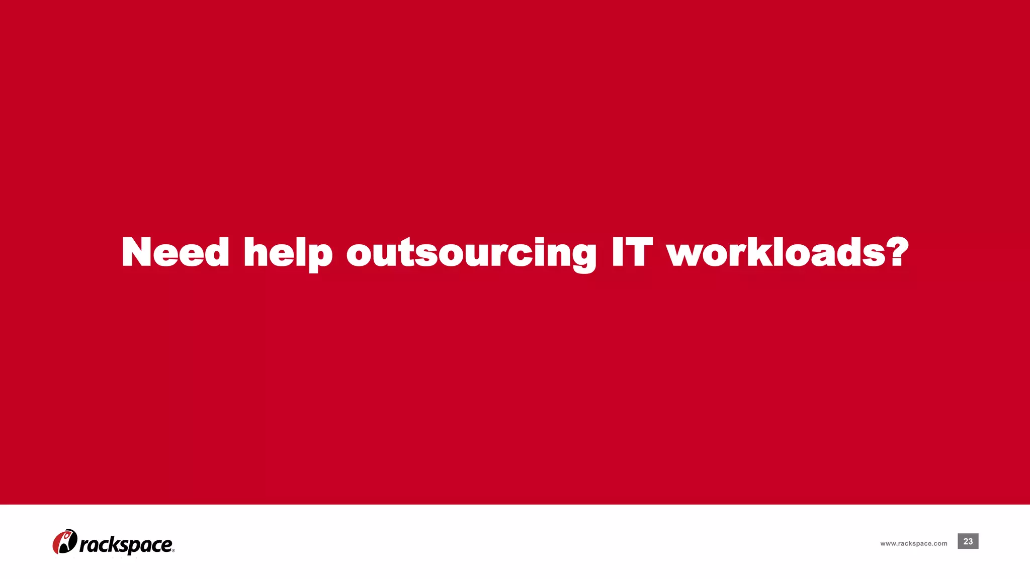 Need help outsourcing IT workloads? 
www.rackspace.com 23 
 