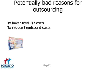 Potentially bad reasons for
          outsourcing

To lower total HR costs
To reduce headcount costs




                     Page 27
 