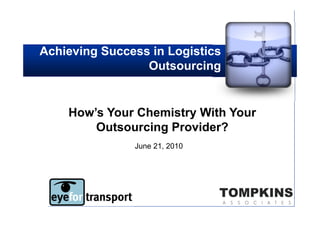 Achieving Success in Logistics
                 Outsourcing


    How’s Your Chemistry With Your
        Outsourcing Provider?
               June 21, 2010
 