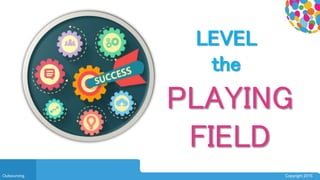 0104
Outsourcing Copyright 2015
LEVEL
the
PLAYING
FIELD
 