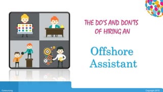 0104
Outsourcing Copyright 2015
THE DO’S AND DON’TS
OF HIRING AN
Offshore
Assistant
 