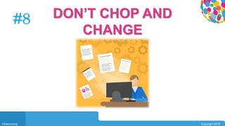 0104
Outsourcing Copyright 2015
#8 DON’T CHOP AND
CHANGE
 