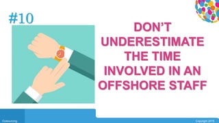 0104
Outsourcing Copyright 2015
#10
DON’T
UNDERESTIMATE
THE TIME
INVOLVED IN AN
OFFSHORE STAFF
 