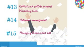 0104
Outsourcing Copyright 2015
#13 Collect and collate prospect
Marketing lists
#14 Calendar management
#15 Managing E-commerce site
 