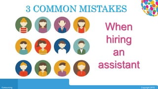 0104
Outsourcing Copyright 2015
3 COMMON MISTAKES
When
hiring
an
assistant
 