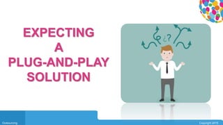 0104
Outsourcing Copyright 2015
EXPECTING
A
PLUG-AND-PLAY
SOLUTION
 