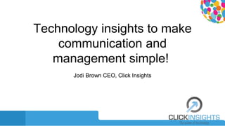 Technology insights to make
communication and
management simple!
Jodi Brown CEO, Click Insights
 