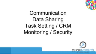 Communication
Data Sharing
Task Setting / CRM
Monitoring / Security
 