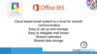 Cloud based email system is a must for smooth
communication
Easy to set up and manage
Easy to delegate mail boxes
Shared calendars
Shared data storage
 