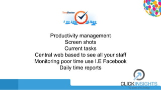 Productivity management
Screen shots
Current tasks
Central web based to see all your staff
Monitoring poor time use I.E Facebook
Daily time reports
 
